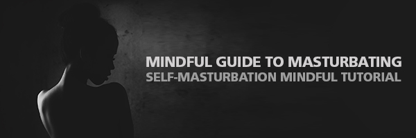 Mindfulness Guide to Masturbating Self Masturbation Mindful Tutorial