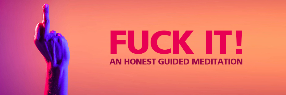 FUCK IT: An Honest Guided Meditation